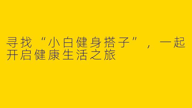 寻找“小白健身搭子”，一起开启健康生活之旅