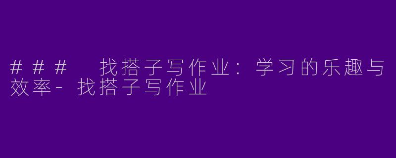 ### 找搭子写作业:学习的乐趣与效率
