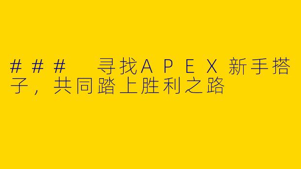 ### 寻找APEX新手搭子，共同踏上胜利之路