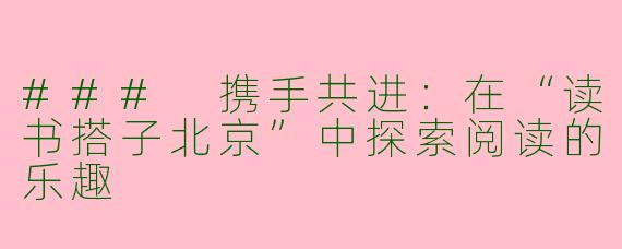 ### 携手共进：在“读书搭子北京”中探索阅读的乐趣