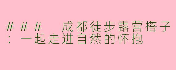 ### 成都徒步露营搭子：一起走进自然的怀抱