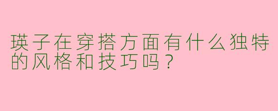 瑛子在穿搭方面有什么独特的风格和技巧吗？
