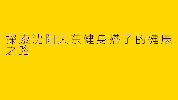 探索沈阳大东健身搭子的健康之路