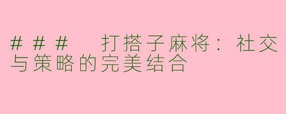 ### 打搭子麻将：社交与策略的完美结合