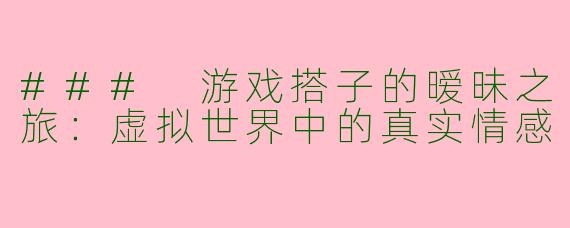 ### 游戏搭子的暧昧之旅:虚拟世界中的真实情感
