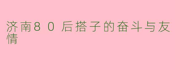 济南80后搭子的奋斗与友情