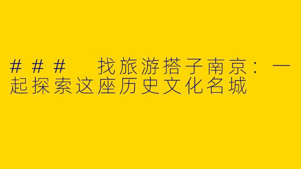 ### 找旅游搭子南京：一起探索这座历史文化名城