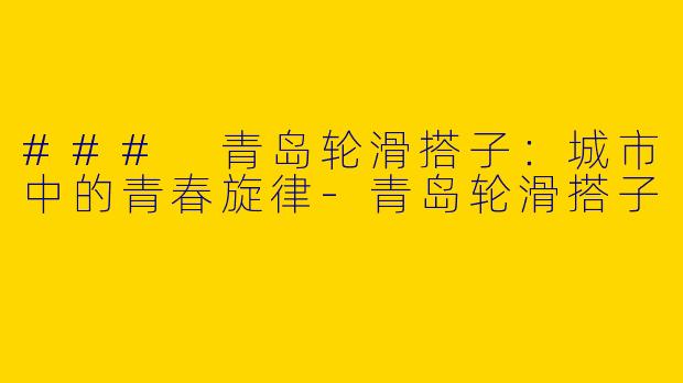 ### 青岛轮滑搭子:城市中的青春旋律