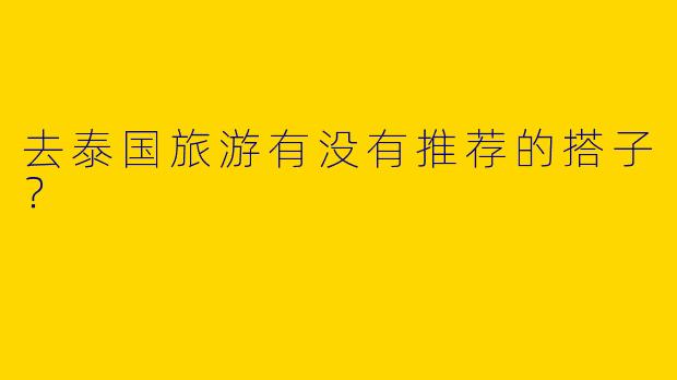 去泰国旅游有没有推荐的搭子？