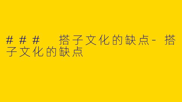 ### 搭子文化的缺点-搭子文化的缺点