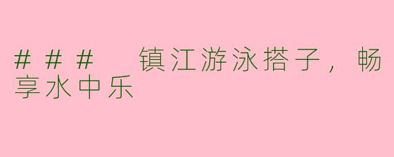 ### 镇江游泳搭子，畅享水中乐