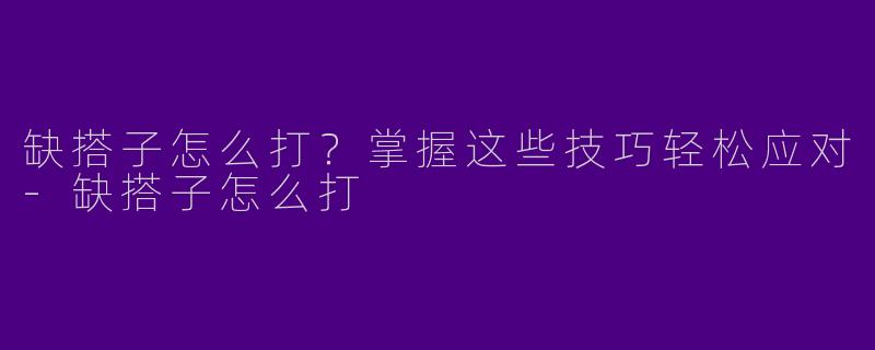缺搭子怎么打？掌握这些技巧轻松应对