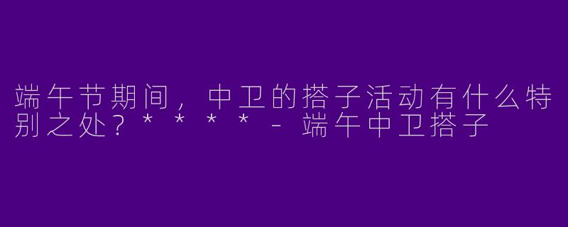 端午节期间,中卫的搭子活动有什么特别之处?****