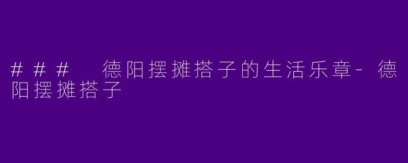 ### 德阳摆摊搭子的生活乐章-德阳摆摊搭子