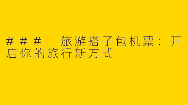 ### 旅游搭子包机票：开启你的旅行新方式