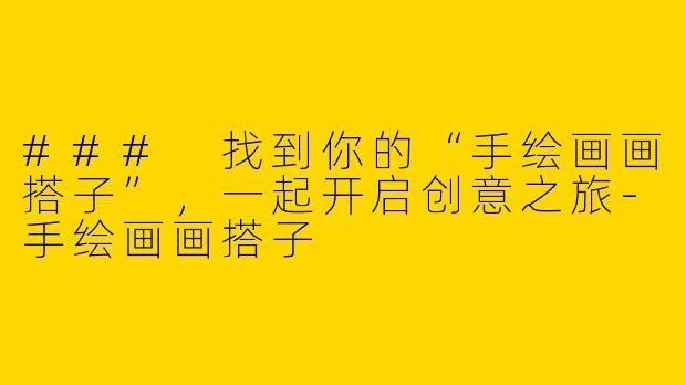 ### 找到你的“手绘画画搭子”，一起开启创意之旅-手绘画画搭子