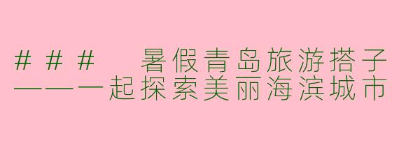 ### 暑假青岛旅游搭子——一起探索美丽海滨城市