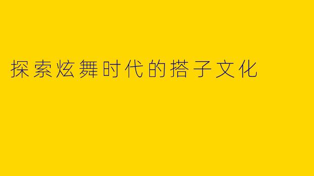 探索炫舞时代的搭子文化
