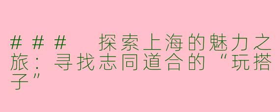 ### 探索上海的魅力之旅：寻找志同道合的“玩搭子”