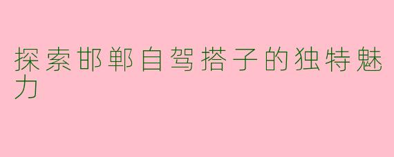探索邯郸自驾搭子的独特魅力