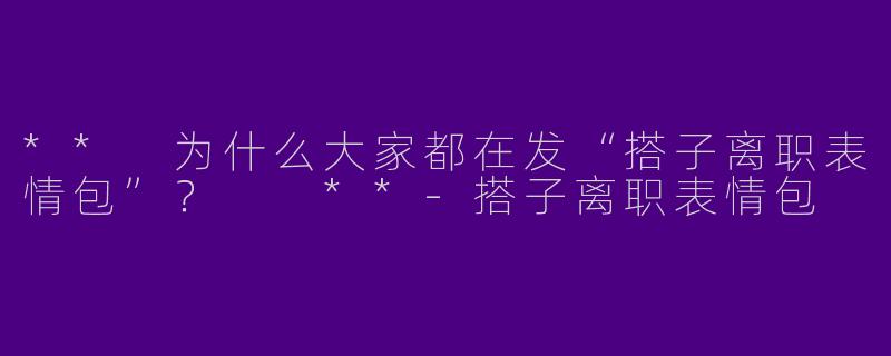 ** 为什么大家都在发“搭子离职表情包”？  **-搭子离职表情包