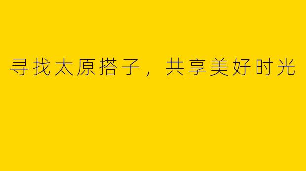 寻找太原搭子，共享美好时光