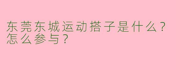东莞东城运动搭子是什么？怎么参与？