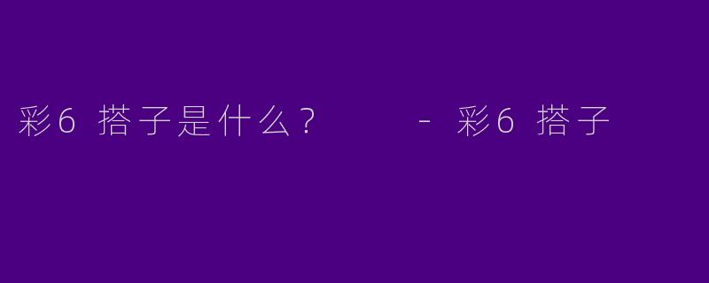 彩6搭子是什么？  