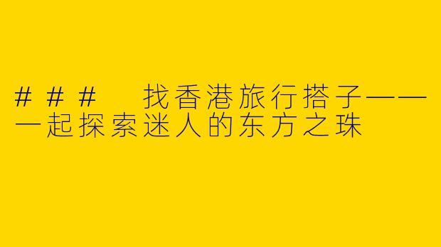 ### 找香港旅行搭子——一起探索迷人的东方之珠