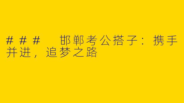 ### 邯郸考公搭子:携手并进,追梦之路