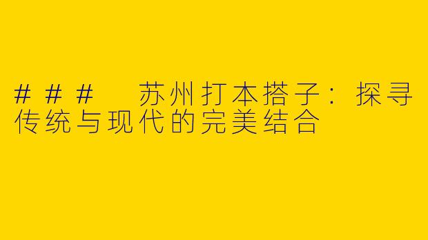 ### 苏州打本搭子：探寻传统与现代的完美结合