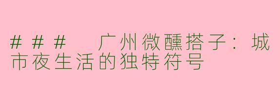 ### 广州微醺搭子:城市夜生活的独特符号