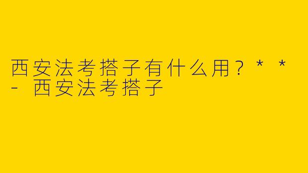 西安法考搭子有什么用?**