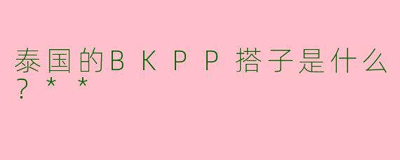 泰国的BKPP搭子是什么?**