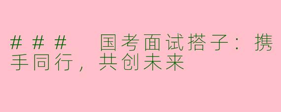 ### 国考面试搭子：携手同行，共创未来