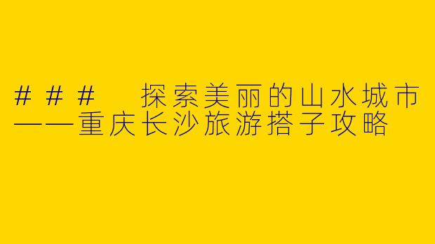 ### 探索美丽的山水城市——重庆长沙旅游搭子攻略
