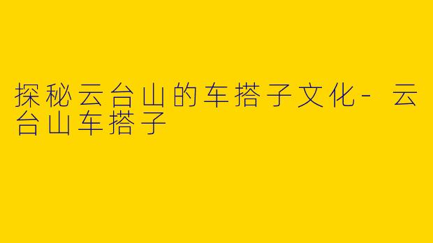 探秘云台山的车搭子文化