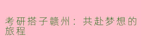 考研搭子赣州：共赴梦想的旅程