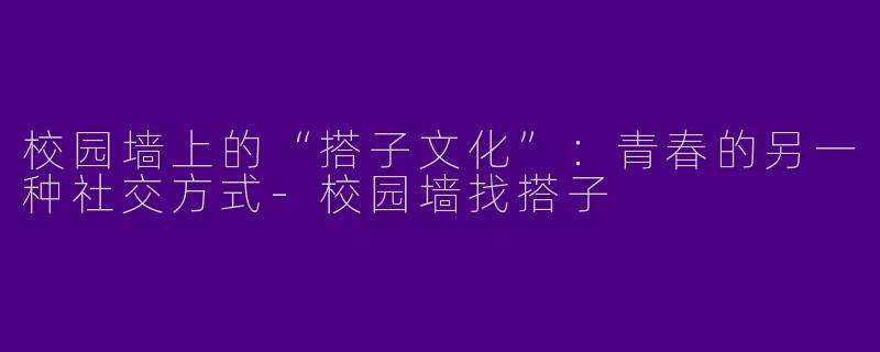 校园墙上的“搭子文化”：青春的另一种社交方式-校园墙找搭子