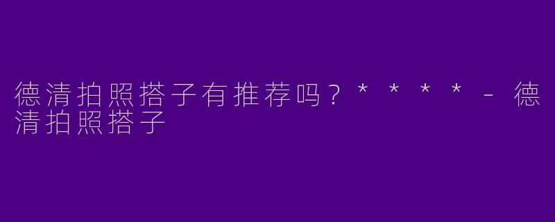 德清拍照搭子有推荐吗？****