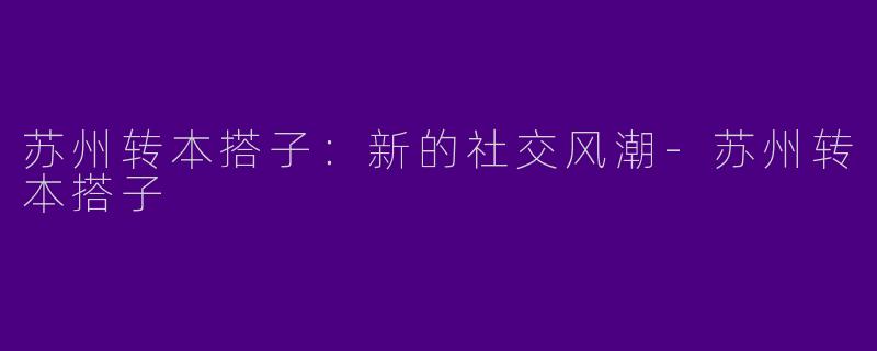 苏州转本搭子:新的社交风潮