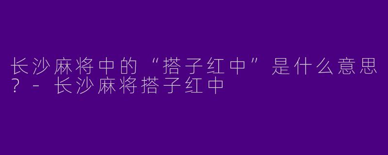 长沙麻将中的“搭子红中”是什么意思?