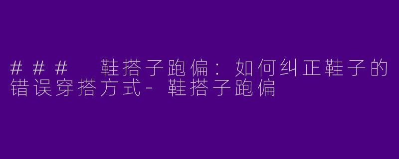 ### 鞋搭子跑偏:如何纠正鞋子的错误穿搭方式