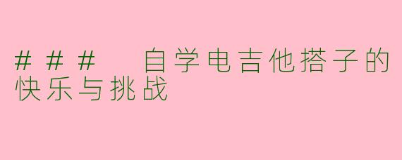 ### 自学电吉他搭子的快乐与挑战