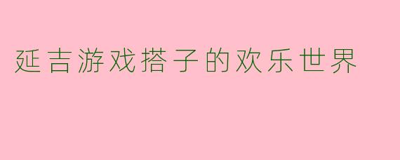 延吉游戏搭子的欢乐世界
