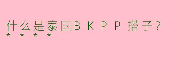 什么是泰国BKPP搭子？****