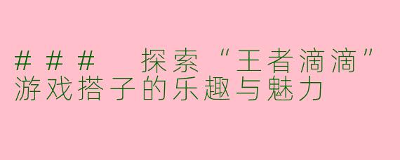 ### 探索“王者滴滴”游戏搭子的乐趣与魅力