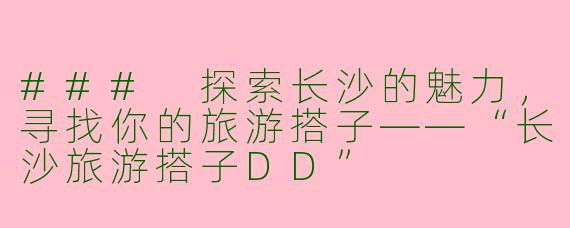 ### 探索长沙的魅力，寻找你的旅游搭子——“长沙旅游搭子DD”