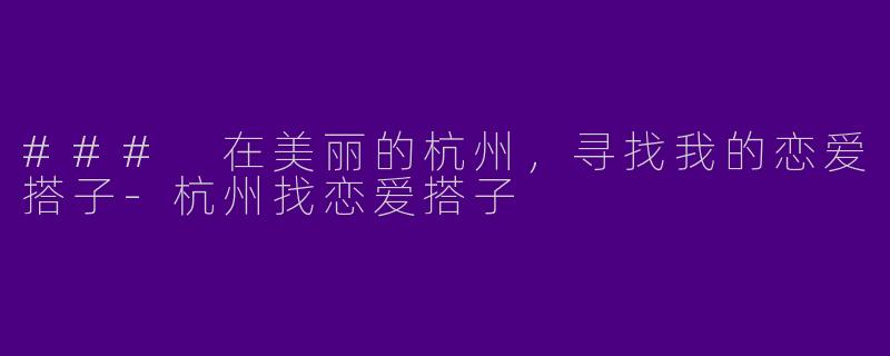 ### 在美丽的杭州,寻找我的恋爱搭子