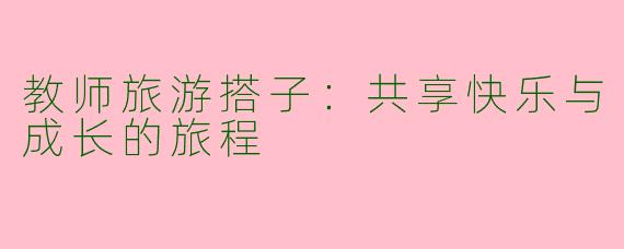 教师旅游搭子：共享快乐与成长的旅程